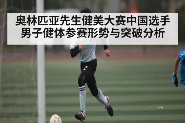 奥林匹亚先生健美大赛中国选手男子健体参赛形势与突破分析 | CSGO