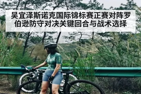 吴宜泽斯诺克国际锦标赛正赛对阵罗伯逊防守对决关键回合与战术选择 | CSGO