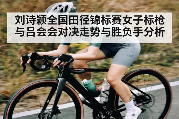 刘诗颖全国田径锦标赛女子标枪与吕会会对决走势与胜负手分析 | CSGO